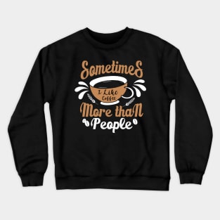 Sometimes I like Coffee more than People Crewneck Sweatshirt